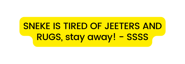 SNEKE IS TIRED OF JEETERS AND RUGS stay away SSSS